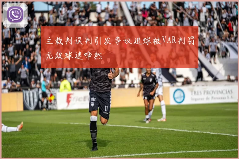 主裁判误判引发争议进球被VAR判罚无效球迷哗然