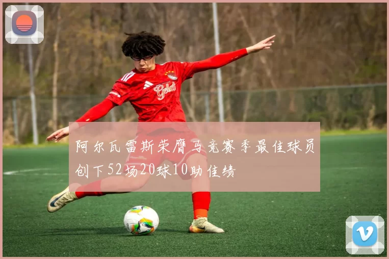 阿尔瓦雷斯荣膺马竞赛季最佳球员创下52场20球10助佳绩