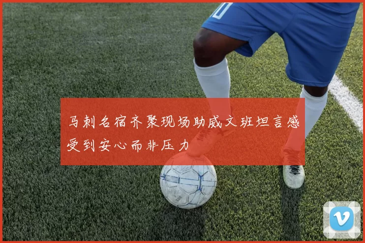 马刺名宿齐聚现场助威文班坦言感受到安心而非压力