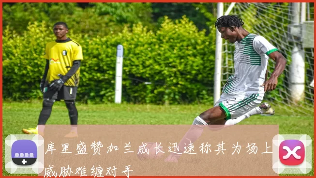 库里盛赞加兰成长迅速称其为场上威胁难缠对手