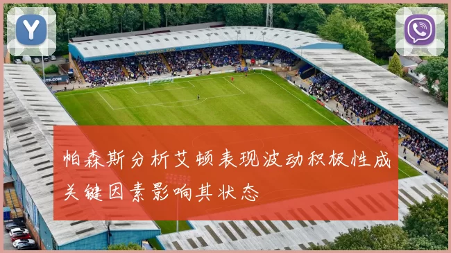 帕森斯分析艾顿表现波动积极性成关键因素影响其状态