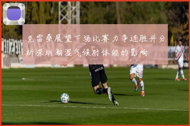 克雷桑展望下场比赛力争连胜并分析深圳潮湿气候对体能的影响