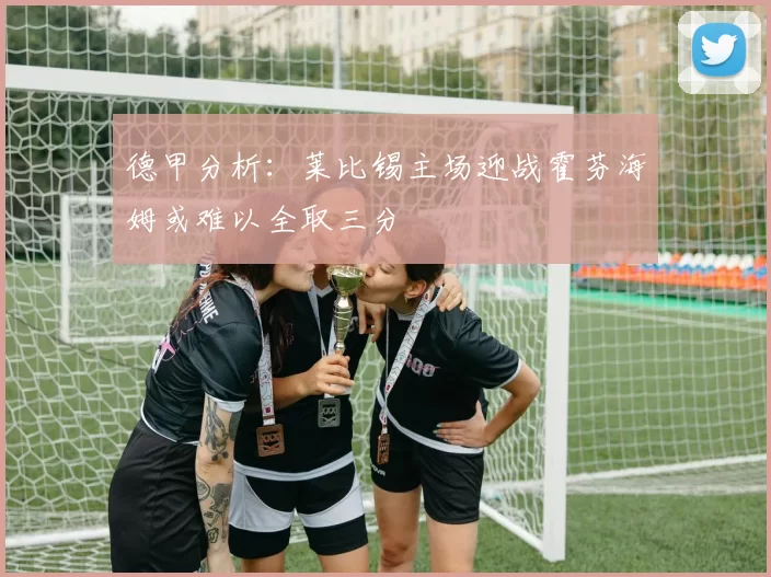 德甲分析：莱比锡主场迎战霍芬海姆或难以全取三分