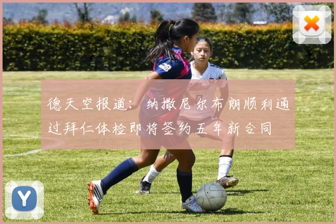 德天空报道：纳撒尼尔布朗顺利通过拜仁体检即将签约五年新合同
