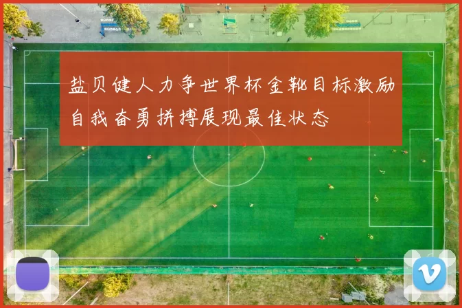 盐贝健人力争世界杯金靴目标激励自我奋勇拼搏展现最佳状态